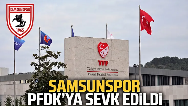 Samsunspor PFDK'ya sevk edildi TFF haftalık disiplin sevklerini açıkladı