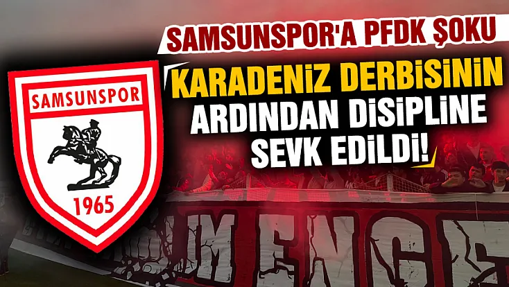 Samsunspor PFDK'ya sevk edildi! İşte Süper Lig'de disipline gönderilen diğer kulüpler