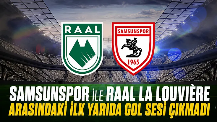Samsunspor ile RAAL La Louvière arasındaki ilk yarıda gol sesi çıkmadı