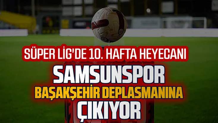 Samsunspor, Süper Lig'in 10. haftasında Başakşehir'e konuk oluyor