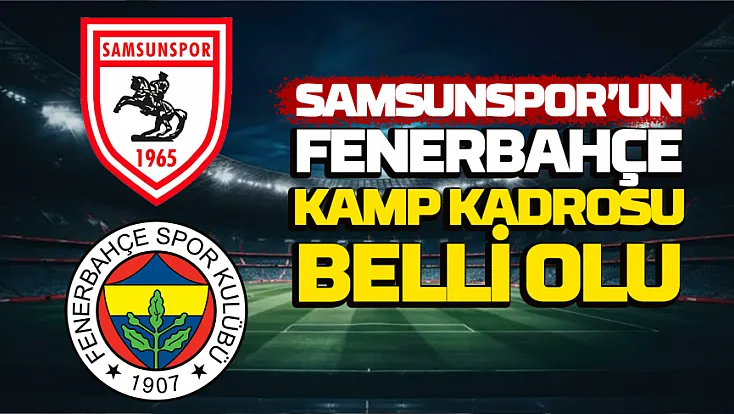 Samsunspor'un Fenerbahçe maçı kamp kadrosu açıklandı