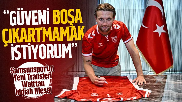 Samsunspor'un Yeni Transferi Watt'tan İddialı Mesaj