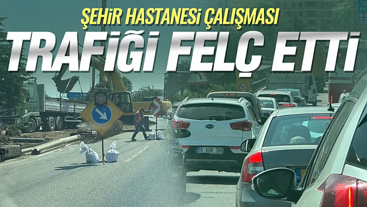 Şehir Hastanesi kavşak çalışması çevre yolunda trafiği kilitledi