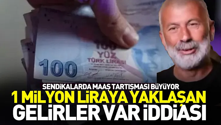 Sendikalarda maaş tartışması büyüyor: “1 milyon liraya yaklaşan gelirler var” iddiası