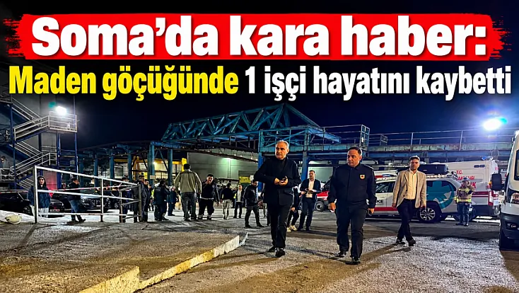 Soma'daki maden göçüğünde arama kurtarma sürüyor: 1 işçi hayatını kaybetti