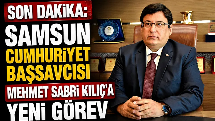 SON DAKİKA | Samsun Cumhuriyet Başsavcısı Mehmet Sabri Kılıç Yargıtay’a atandı