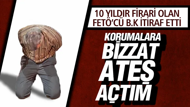 Suikast timindeki firari FETÖ'cüden kan donduran itiraflar