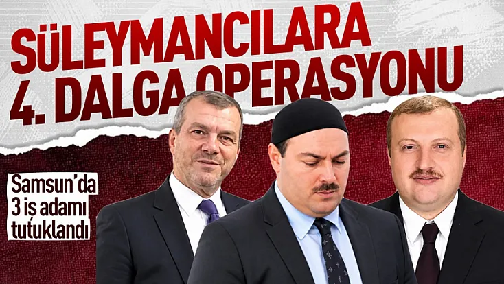Süleymancılar operasyonunda Samsun'da gözaltına alınan 3 iş insanı tutuklandı