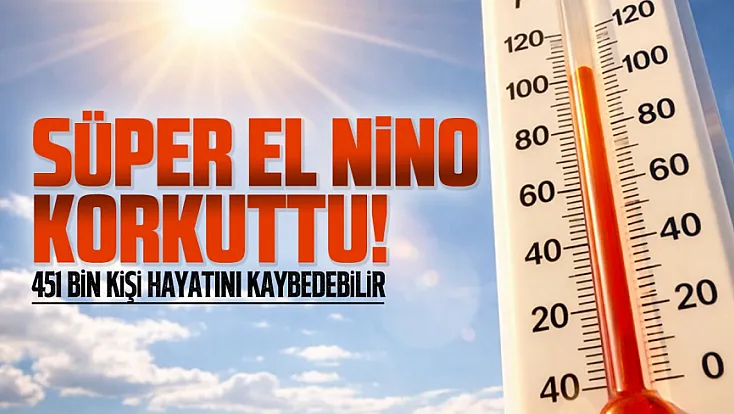 Süper El Nino için kritik uyarı: 6 ayda 451 Bin can kaybı yaşanabilir