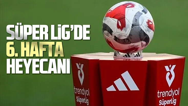 Süper Lig’de 6. hafta heyecanı başlıyor