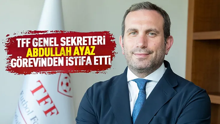TFF Genel Sekreteri Abdullah Ayaz görevinden istifa etti