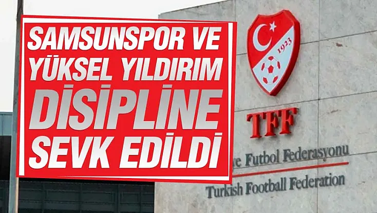 TFF kararlarını açıkladı Samsunspor ve Yüksel Yıldırım PFDK’ya sevk edildi