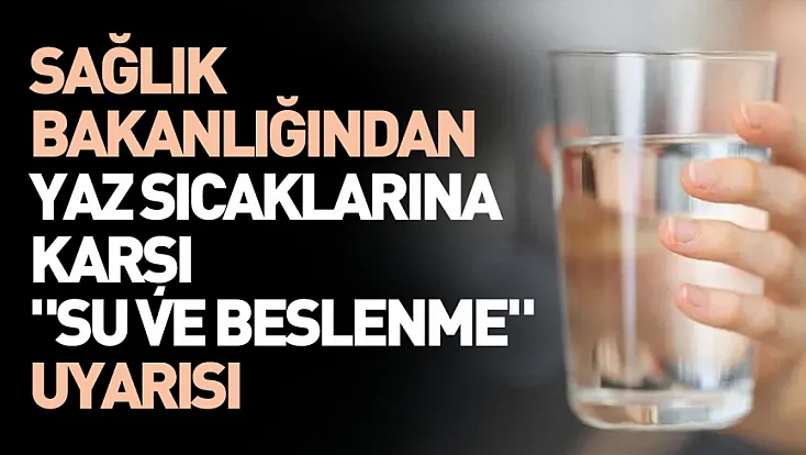 Yaz sıcaklarına dikkat: Sağlık Bakanlığından su tüketimi ve beslenme uyarısı