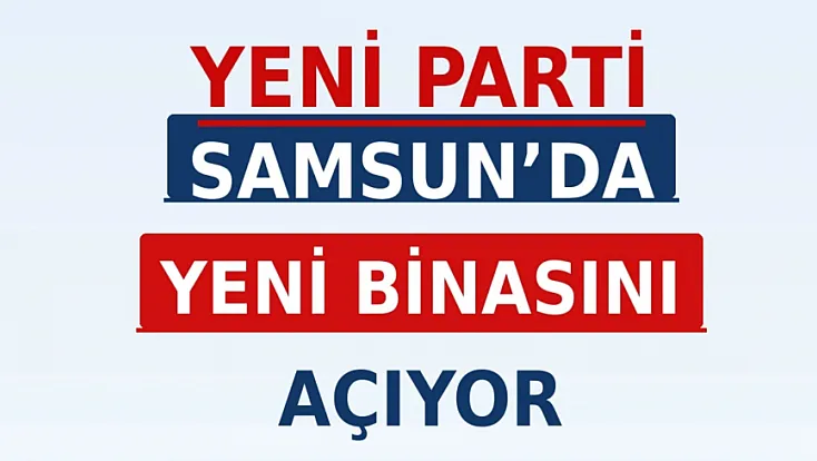 Yeni Parti Samsun İl Başkanlığı Binasına Kavuşuyor