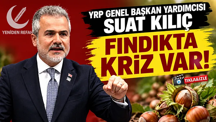 YRP Genel Başkan Yardımcısı Suat Kılıç’tan fındık fiyatlarına tepki