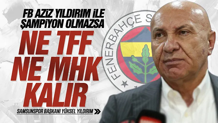Yüksel Yıldırım’dan Dikkat çeken Fenerbahçe çıkışı