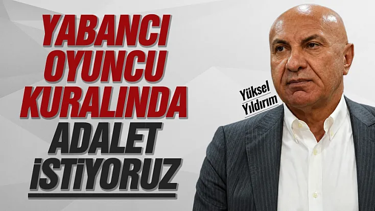Yüksel Yıldırım'dan yabancı kuralı çıkışı