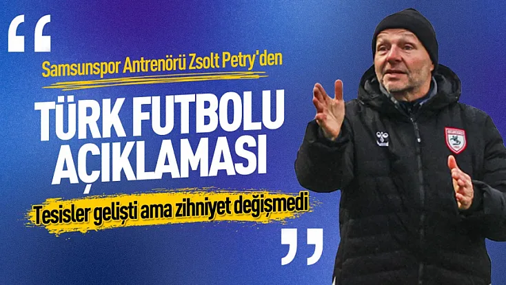Zsolt Petry'den Samsunspor ve Türk futbolu değerlendirmesi