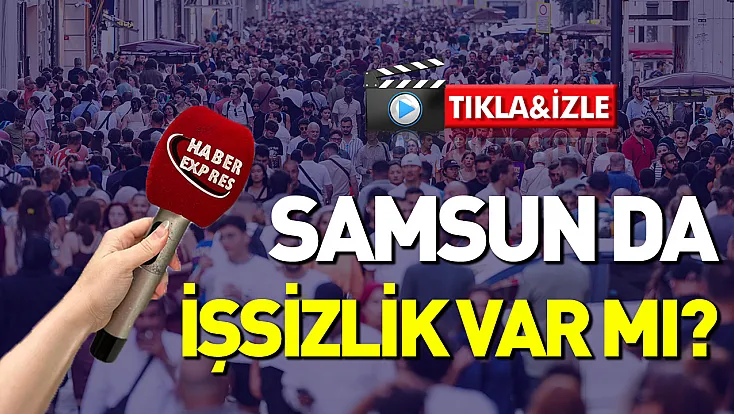 Vatandaşa sorduk: Samsun'da işsizlik var mı?