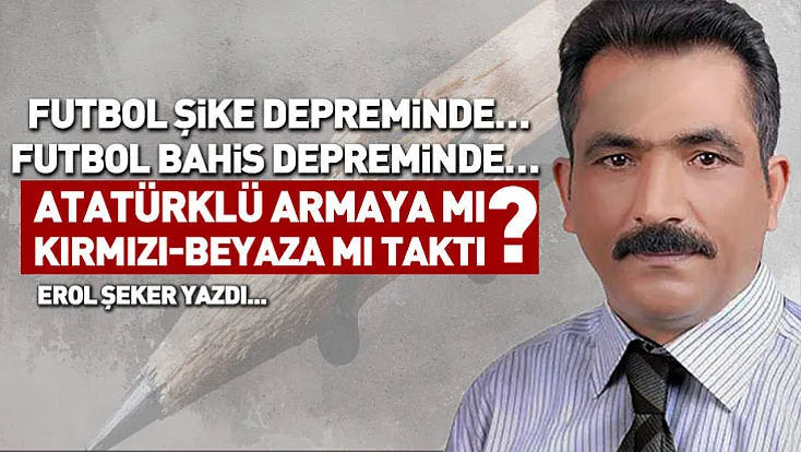 Futbol şike depreminde… Futbol bahis depreminde… Atatürklü armaya mı, kırmızı-beyaza mı taktı!?