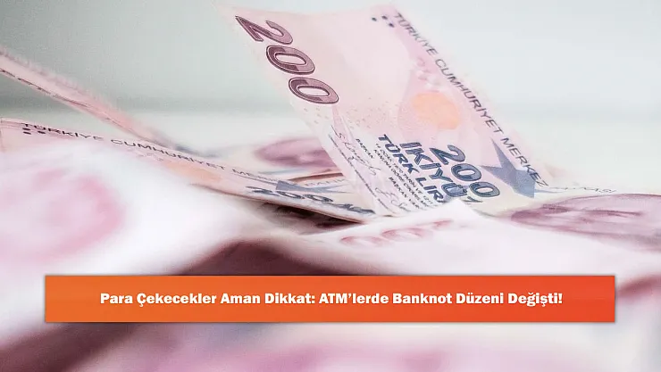 Para Çekecekler Aman Dikkat: ATM'lerde Banknot Düzeni Değişti!