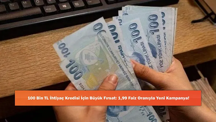 100 Bin TL İhtiyaç Kredisi İçin Büyük Fırsat: 1,99 Faiz Oranıyla Yeni Kampanya!