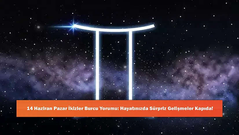14 Haziran Pazar İkizler Burcu Yorumu: Hayatınızda Sürpriz Gelişmeler Kapıda!