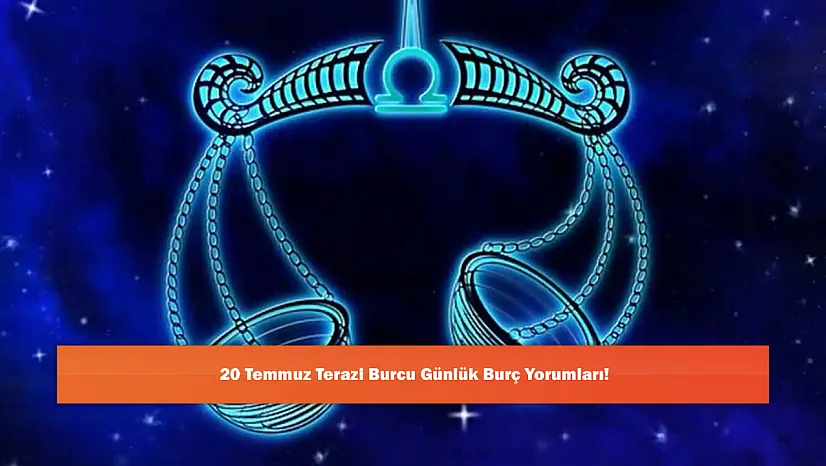 20 Temmuz Terazi Burcu Günlük Burç Yorumları!