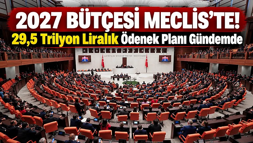 2027 yılı bütçe teklifi TBMM'de: Kamu idarelerine 29,5 trilyon lirayı aşan ödenek