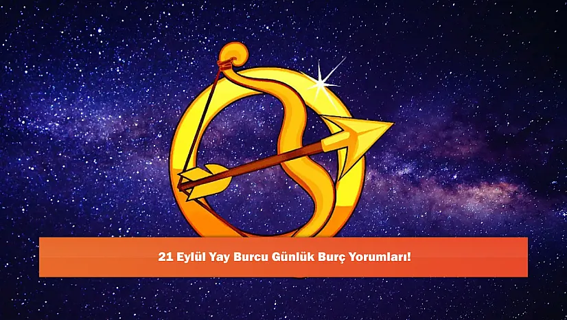 21 Eylül Yay Burcu Günlük Burç Yorumları!