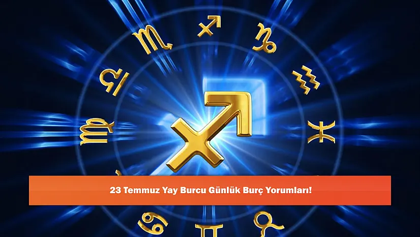 23 Temmuz Yay Burcu Günlük Burç Yorumları!
