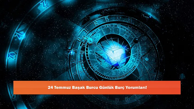 24 Temmuz Başak Burcu Günlük Burç Yorumları!
