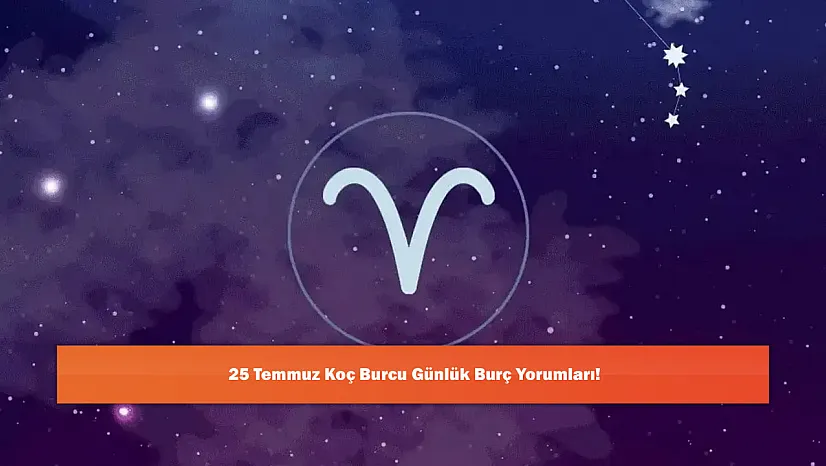 25 Temmuz Koç Burcu Günlük Burç Yorumları!