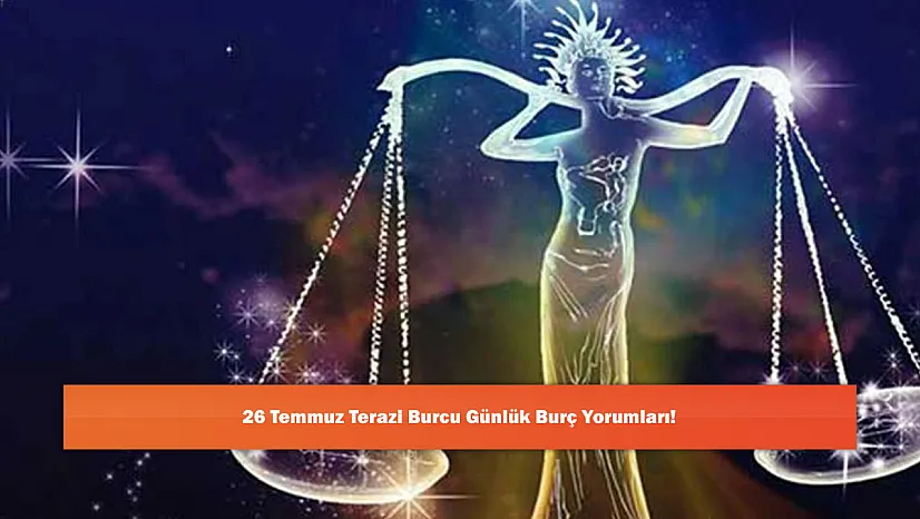 26 Temmuz Terazi Burcu Günlük Burç Yorumları!