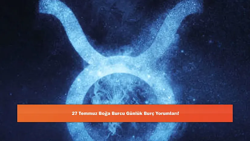 27 Temmuz Boğa Burcu Günlük Burç Yorumları!