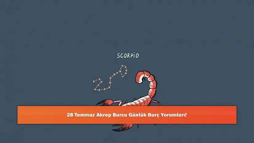 28 Temmuz Akrep Burcu Günlük Burç Yorumları!