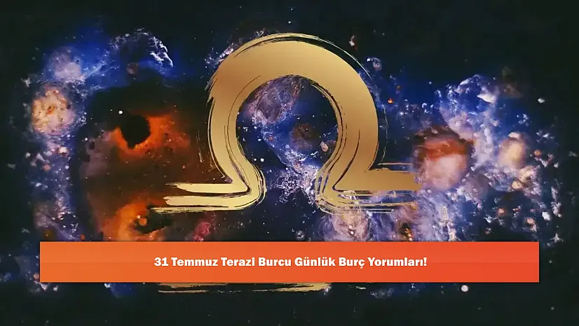 31 Temmuz Terazi Burcu Günlük Burç Yorumları!