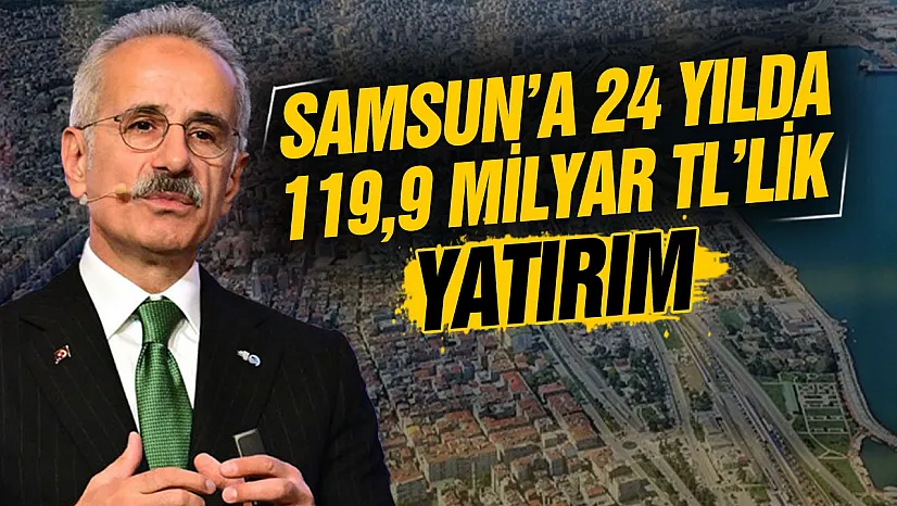 Abdulkadir Uraloğlu'ndan Samsun'a 119,9 milyar TL'lik yatırım açıklaması