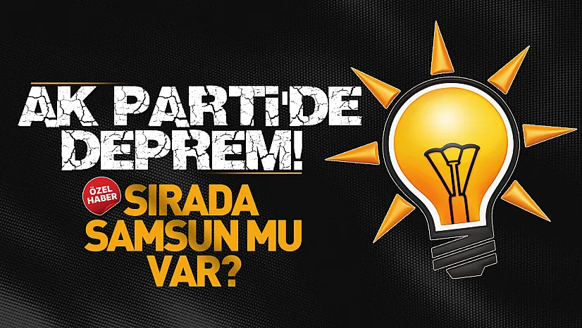 AK Parti'de İl Başkanları değişiyor! Gözler Samsun'a çevrildi