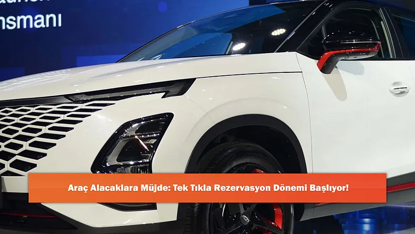 Araç Alacaklara Müjde: Tek Tıkla Rezervasyon Dönemi Başlıyor!
