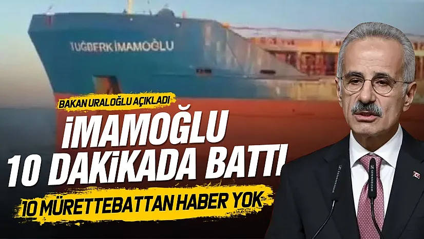 Bakan Uraloğlu açıkladı: Gemi 11 dakikada battı, 10 denizci aranıyor