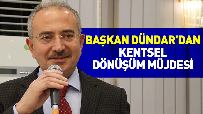 Başkan Dündar'dan Kentsel Dönüşüm Müjdesi