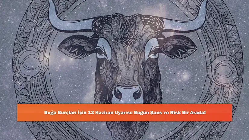 Boğa Burçları İçin 13 Haziran Uyarısı: Bugün Şans ve Risk Bir Arada!