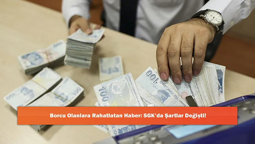 Borcu Olanlara Rahatlatan Haber: SGK'da Şartlar Değişti!