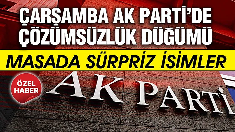 Çarşamba AK Parti'de son viraj