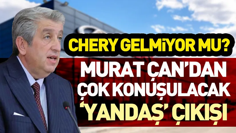 Chery gelmiyor mu? Murat Çan'dan Çok Konuşulacak 'Yandaş' Çıkışı
