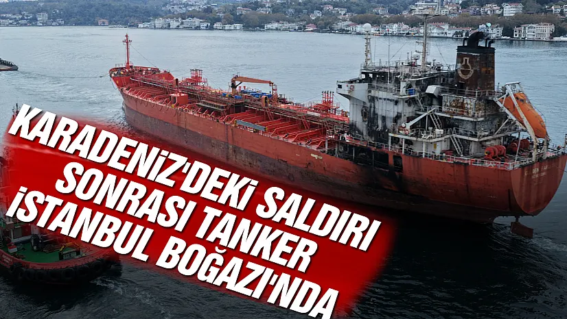 Dron saldırısına uğrayan tanker için İstanbul Boğazı kapatıldı