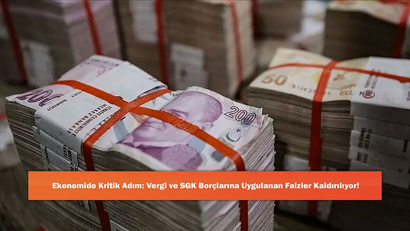 Ekonomide Kritik Adım: Vergi ve SGK Borçlarına Uygulanan Faizler Kaldırılıyor!