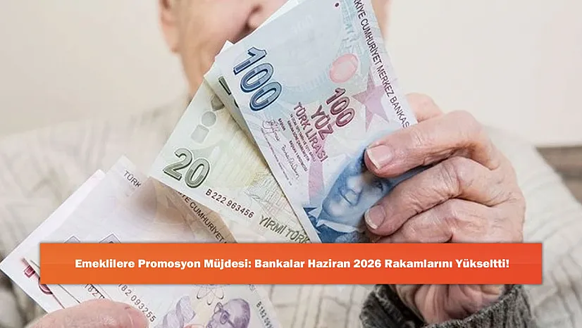 Emeklilere Promosyon Müjdesi: Bankalar Haziran 2026 Rakamlarını Yükseltti!