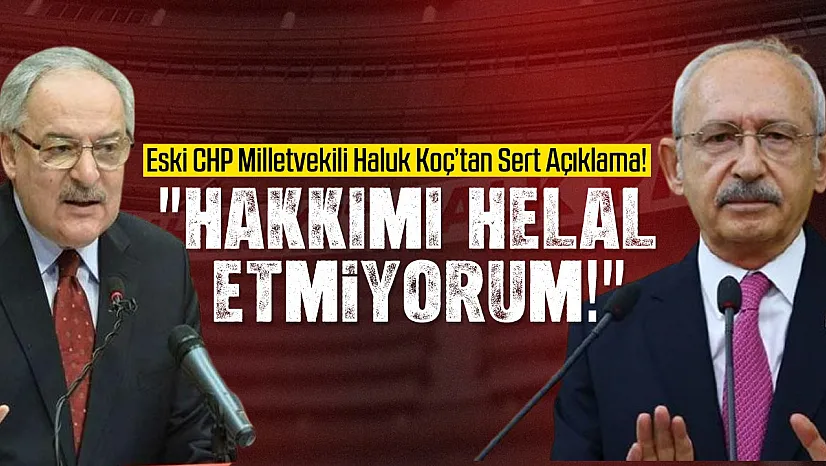 Eski CHP Milletvekili Haluk Koç'tan Sert Açıklama!